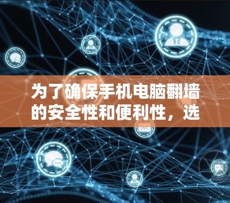 为了确保手机电脑翻墙的安全性和便利性,选择合适的翻墙软件非常重要。以下是一些关键点,帮助你选择适合自己的翻墙软件