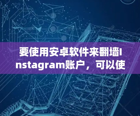 要使用安卓软件来翻墙Instagram账户，可以使用基于Netty协议的翻墙工具。以下是具体的步骤和推荐