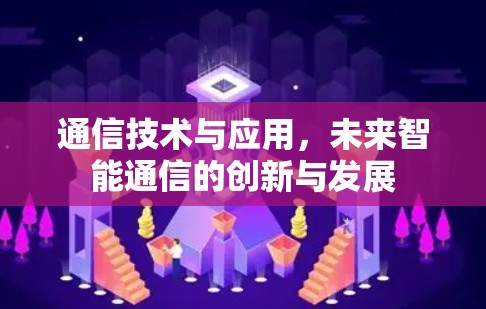 通信技术与应用，未来智能通信的创新与发展