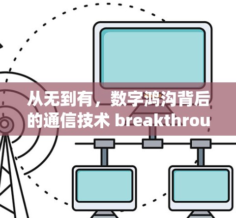 从无到有，数字鸿沟背后的通信技术 breakthrough