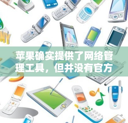 苹果确实提供了网络管理工具，但并没有官方的翻墙软件。以下是苹果自己支持的网络管理工具，可以帮助您管理您的网络