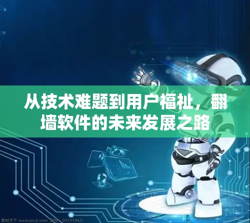 从技术难题到用户福祉，翻墙软件的未来发展之路
