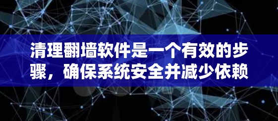 清理翻墙软件是一个有效的步骤，确保系统安全并减少依赖项的使用。以下是一个有条理的清理过程