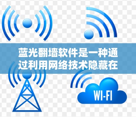蓝光翻墙软件是一种通过利用网络技术隐藏在互联网中的软件，旨在允许用户轻松获取信息。以下是对该主题的详细分析和总结