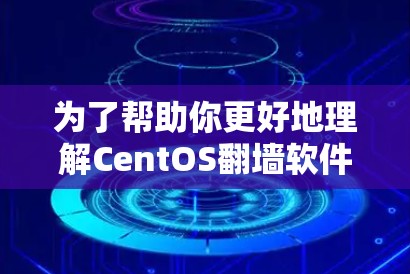 为了帮助你更好地理解CentOS翻墙软件，以下是一个分步的指南，涵盖您可能感兴趣的翻墙软件及其使用方法
