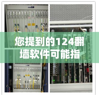 您提到的124翻墙软件可能指的是某些基于移动通信技术的翻墙工具或软件。在不同的技术应用中，翻墙通常指的是通过移动设备交换数据流量的技术。例如，设备的移动数据传输有时会通过翻墙来管理