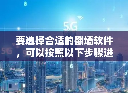 要选择合适的翻墙软件，可以按照以下步骤进行