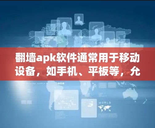 翻墙apk软件通常用于移动设备，如手机、平板等，允许用户访问网络内容。下载时，建议使用安全的下载来源，确保软件是安全的。以下是一些建议，帮助您安全地下载和安装翻墙apk软件
