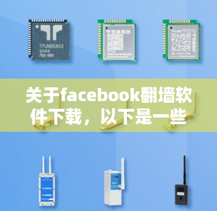 关于facebook翻墙软件下载，以下是一些相关信息
