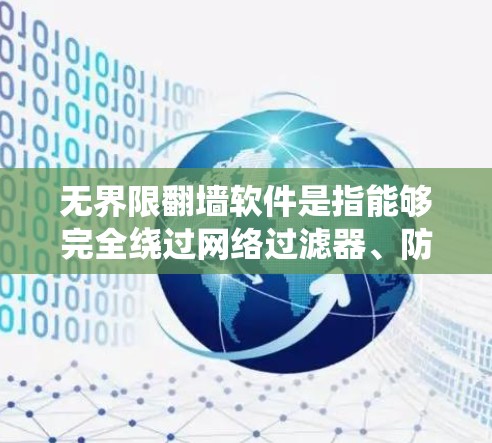 无界限翻墙软件是指能够完全绕过网络过滤器、防火墙或其他网络限制，将普通用户连接到安全的网络服务的软件。这种软件通常需要强大的资源和计算能力来运行，因为它们需要处理大量流量和复杂的配置