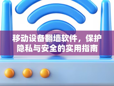 移动设备翻墙软件，保护隐私与安全的实用指南