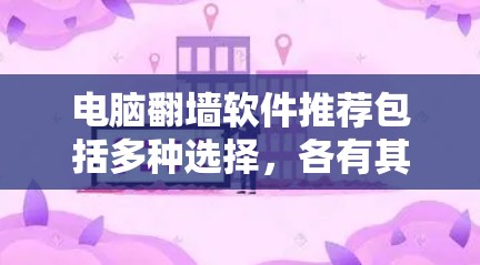 电脑翻墙软件推荐包括多种选择，各有其优缺点。以下是一些常用且推荐的软件推荐，针对不同的需求和用户类型