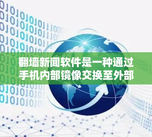 翻墙新闻软件是一种通过手机内部镜像交换至外部网络来收集新闻资讯的工具。虽然手机内部网络通常已足够稳定,但仍有用户使用翻墙软件以获取安全可靠的信息。以下是关于这些软件的详细信息