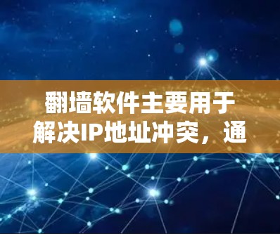翻墙软件主要用于解决IP地址冲突，通过加密和解密技术，允许不同设备使用相同的IP地址，从而实现设备之间的连接和访问。以下是对翻墙软件的详细总结