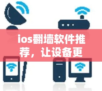 ios翻墙软件推荐,让设备更安全的解决方案