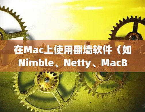 在Mac上使用翻墙软件（如Nimble、Netty、MacBridge等）可以有效地绕过网络防火墙，访问外部网站或服务器。以下是一些常用的翻墙软件推荐