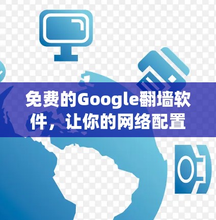 免费的Google翻墙软件，让你的网络配置更简单