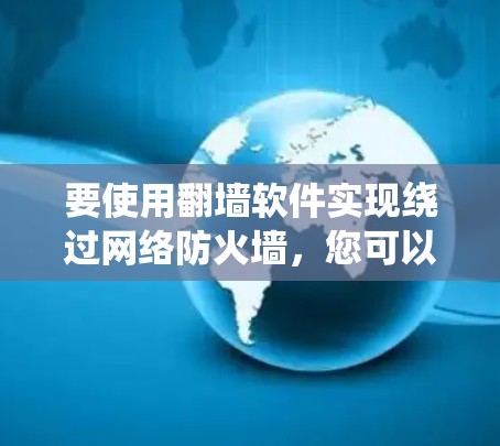 要使用翻墙软件实现绕过网络防火墙，您可以按照以下步骤进行