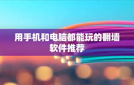 用手机和电脑都能玩的翻墙软件推荐