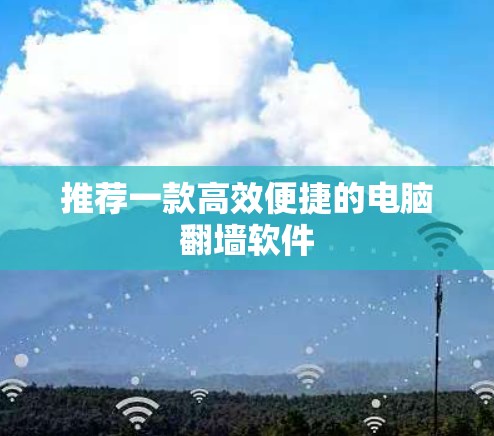 推荐一款高效便捷的电脑翻墙软件