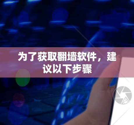 为了获取翻墙软件，建议以下步骤