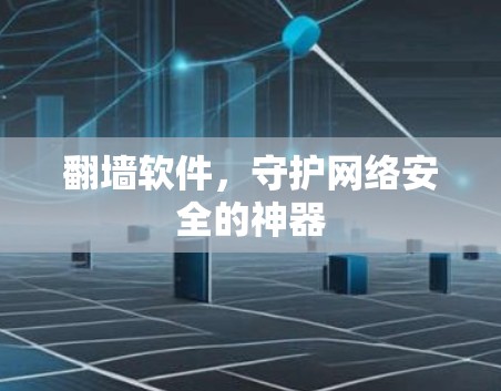 翻墙软件，守护网络安全的神器