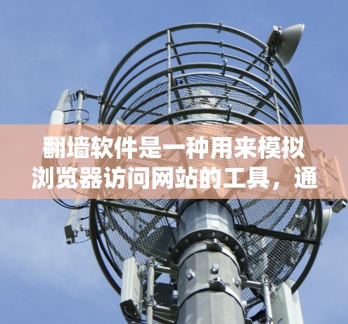 翻墙软件是一种用来模拟浏览器访问网站的工具，通常针对特定的浏览器和网站，旨在绕过访问限制或隐藏某些功能。以下是对翻墙软件的详细总结