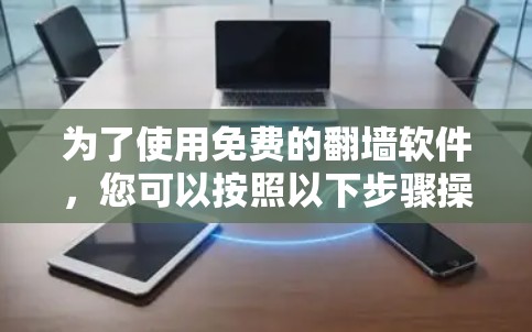 为了使用免费的翻墙软件，您可以按照以下步骤操作