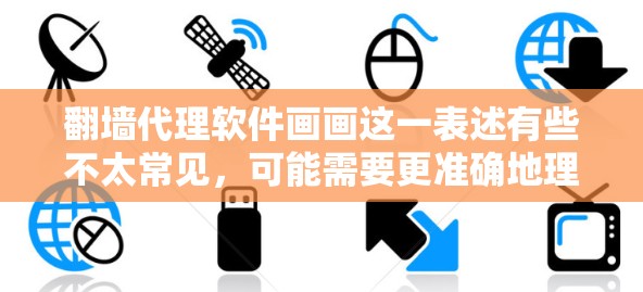 翻墙代理软件画画这一表述有些不太常见,可能需要更准确地理解其含义。以下是一些可能的解释和建议 翻墙代理软件画画这一表述有些不太常见,可能需要更准确地理解其含义。以下是一些可能的解释和建议