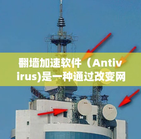 翻墙加速软件（Antivirus)是一种通过改变网络流量路径、加速网页访问速度的软件。它通常用于解决因网络不稳定、防火墙设置或其他原因导致的网络延迟和拥堵问题。以下是一些常见的翻墙加速软件及其特点