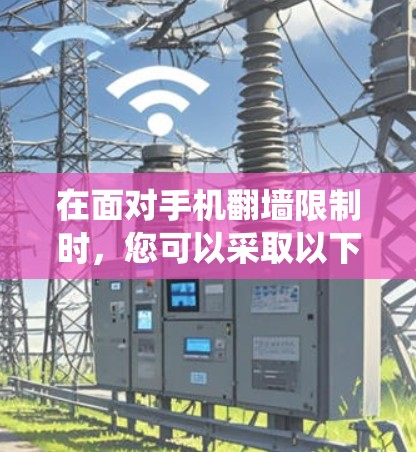 在面对手机翻墙限制时,您可以采取以下步骤来绕过翻墙限制