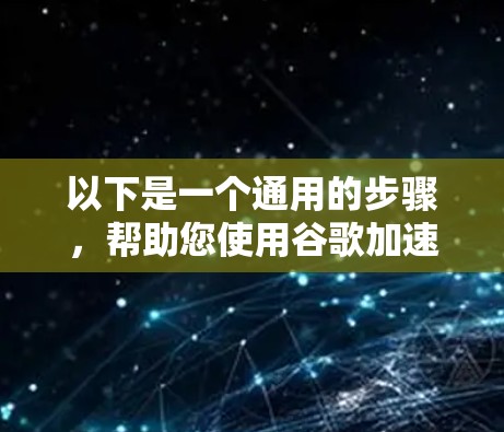 以下是一个通用的步骤，帮助您使用谷歌加速软件进行翻墙