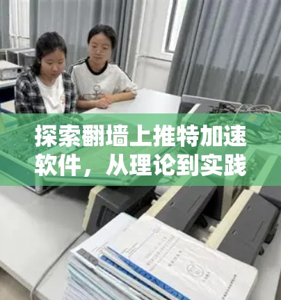 探索翻墙上推特加速软件，从理论到实践的探索