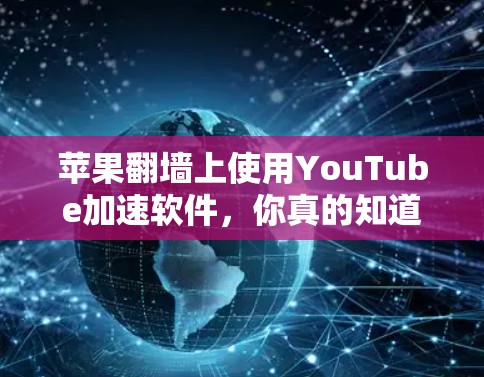 苹果翻墙上使用YouTube加速软件,你真的知道吗?
