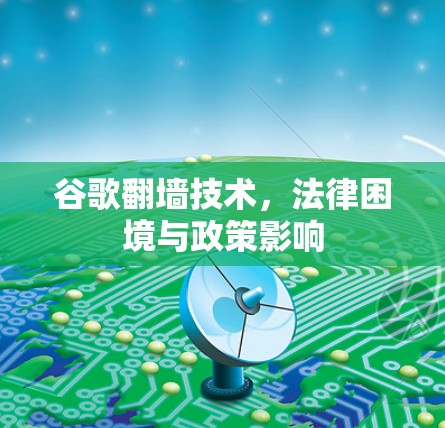 谷歌翻墙技术,法律困境与政策影响