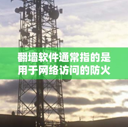 翻墙软件通常指的是用于网络访问的防火墙(Firewall)工具。防火墙用于阻止未经授权的用户访问内部网络,同时允许外部用户访问外部网络。常见的防火墙软件包括
