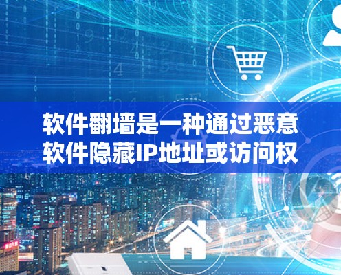 软件翻墙是一种通过恶意软件隐藏IP地址或访问权限的技术，对网络安全构成威胁。以下是解决软件翻墙问题的详细步骤
