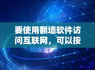 要使用翻墙软件访问互联网,可以按照以下步骤进行