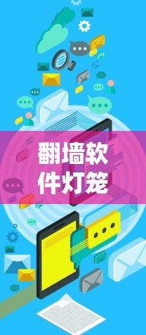 翻墙软件灯笼这个描述有点抽象,可能是指那些帮助用户翻墙的软件或工具,或者是一个比喻。以下是一些可能的解释和建议