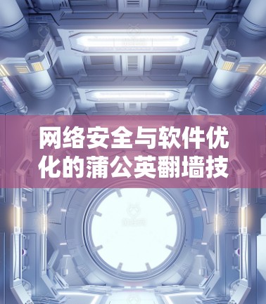 网络安全与软件优化的蒲公英翻墙技术