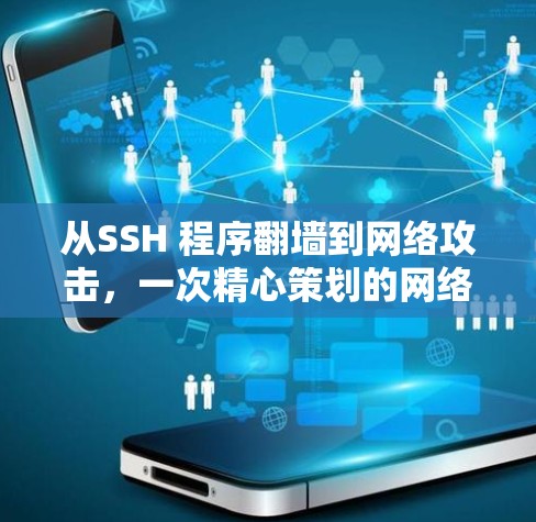 从SSH 程序翻墙到网络攻击,一次精心策划的网络威胁 从SSH 程序翻墙到网络攻击,一次精心策划的网络威胁