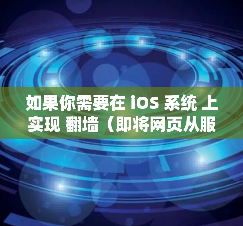 如果你需要在 iOS 系统 上实现 翻墙（即将网页从服务器复制到本地）可以使用以下几种工具和方法。以下是一些推荐的软件和方法