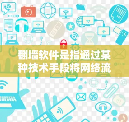 翻墙软件是指通过某种技术手段将网络流量从一个服务器转移到另一个服务器,或者用于访问其他网站。以下是一些常见的翻墙软件及其功能 翻墙软件是指通过某种技术手段将网络流量从一个服务器转移到另一个服务器,或者用于访问其他网站。以下是一些常见的翻墙软件及其功能