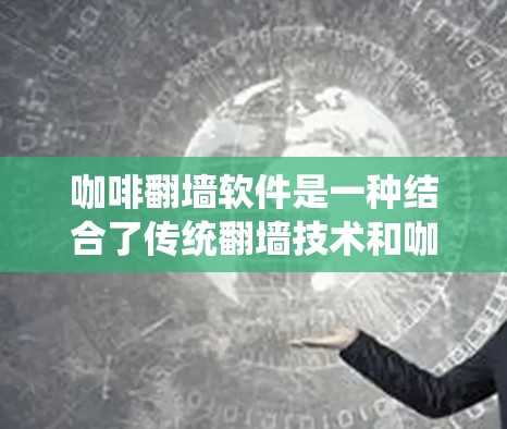 咖啡翻墙软件是一种结合了传统翻墙技术和咖啡机设备的创新产品,旨在通过咖啡机设备实现电脑自动连接到互联网,提供一个更便捷的在线使用体验。以下是对咖啡翻墙软件的详细分析