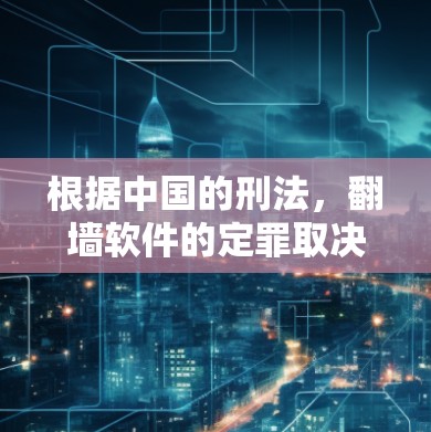 根据中国的刑法,翻墙软件的定罪取决于用户的行为是否符合犯罪构成。具体而言