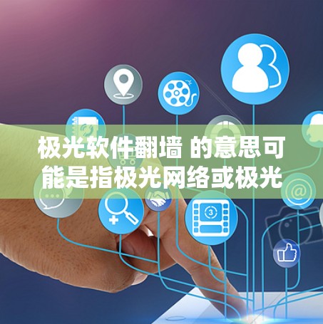 极光软件翻墙 的意思可能是指极光网络或极光软件中的翻墙功能,具体含义取决于上下文。以下是一些可能的解释和操作步骤