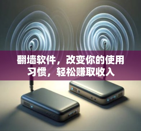 翻墙软件,改变你的使用习惯,轻松赚取收入