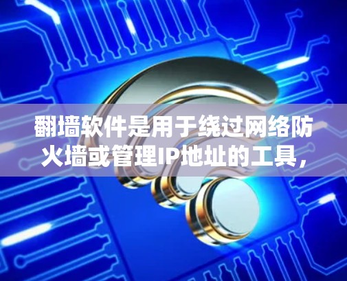 翻墙软件是用于绕过网络防火墙或管理IP地址的工具,广泛应用于用户希望访问不常见的网站或管理复杂的网络配置。以下是对这些软件的详细总结 翻墙软件是用于绕过网络防火墙或管理IP地址的工具,广泛应用于用户希望访问不常见的网站或管理复杂的网络配置。以下是对这些软件的详细总结
