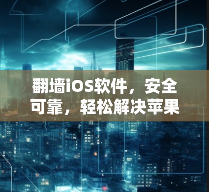 翻墙iOS软件，安全可靠，轻松解决苹果设备的限制