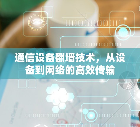 通信设备翻墙技术，从设备到网络的高效传输